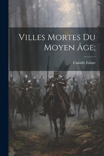 Villes Mortes Du Moyen Âge; By 1862- 9781021565396 (Paperback)