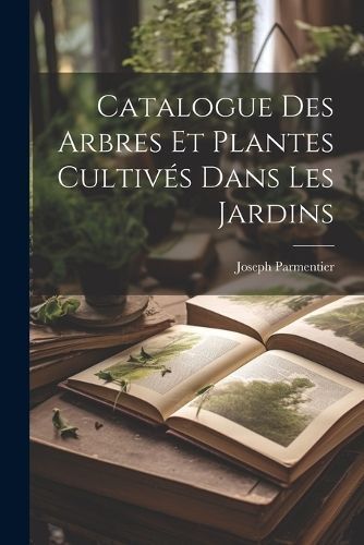 Catalogue Des Arbres Et Plantes Cultivés Dans Les Jardins (Paperback)