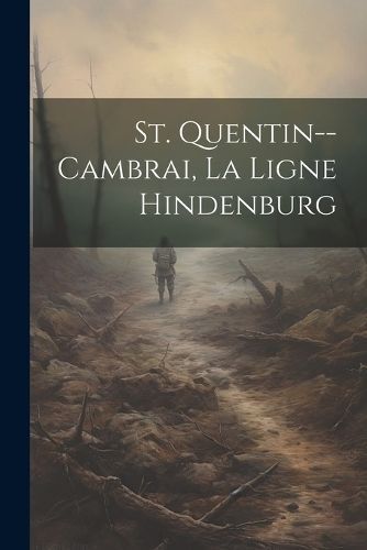 St. Quentin--cambrai, La Ligne Hindenburg By Anonymous 9781021566911