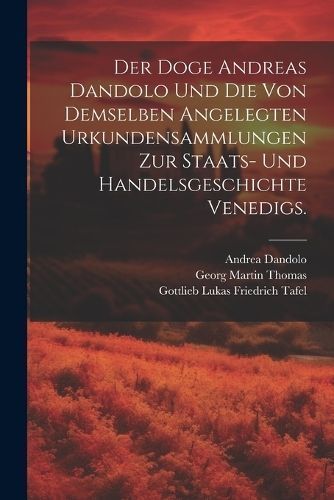 Doge Andreas Dandolo und die von demselben angelegten Urkundensammlungen zur Staats- und Handelsgeschichte Venedigs.
