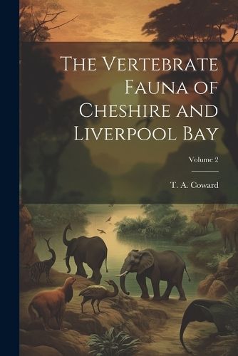 Vertebrate Fauna of Cheshire and Liverpool Bay; Volume 2 By Coward