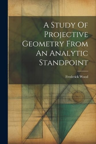 Study Of Projective Geometry From An Analytic Standpoint By Wood