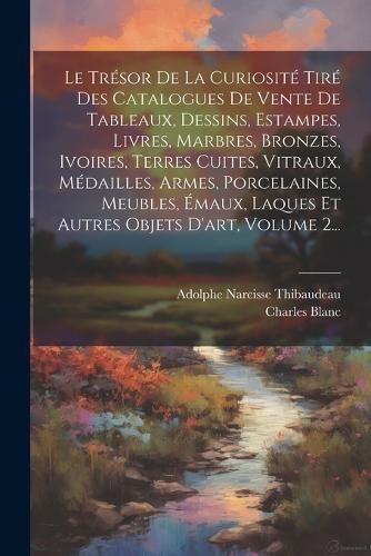 Trésor De La Curiosité Tiré Des Catalogues De Vente De Tableaux, Dessins, Estampes, Livres, Marbres, Bronzes, Ivoires, Terres Cuites, ...