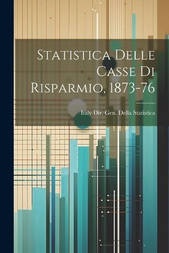Statistica Delle Casse Di Risparmio, 1873-76 9781021605443 (Paperback)