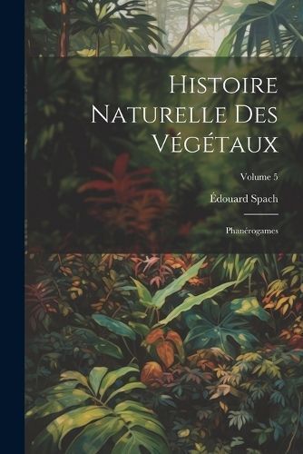 Histoire Naturelle Des Végétaux By Spach 9781021611482 (Paperback)