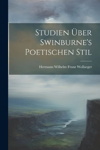 Studien Über Swinburne's Poetischen Stil By Wollaeger 9781021614926