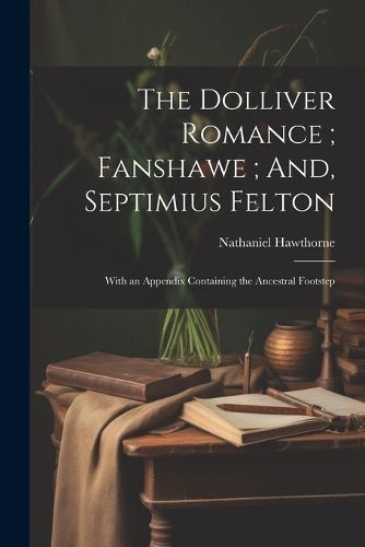Dolliver Romance; Fanshawe; And, Septimius Felton By Hawthorne