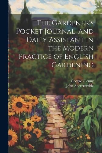 Gardener's Pocket Journal, and Daily Assistant in the Modern Practice of English Gardening