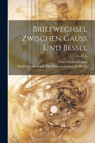 Briefwechsel zwischen Gauss und Bessel By Gauss 9781021642806