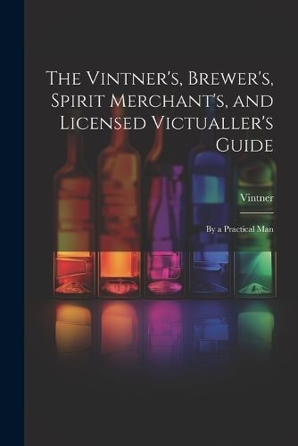Vintner's, Brewer's, Spirit Merchant's, and Licensed Victualler's Guide