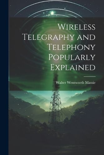 Wireless Telegraphy and Telephony Popularly Explained By Massie
