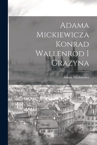 Adama Mickiewicza Konrad Wallenrod I Grazyna By Mickiewicz (Paperback)