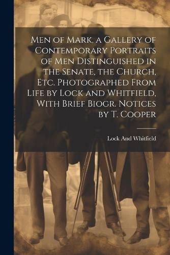 Men of Mark, a Gallery of Contemporary Portraits of Men Distinguished in the Senate, the Church, Etc. Photographed From Life by Lock and ...