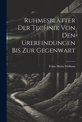 Ruhmesblätter Der Technik Von Den Urerfindungen Bis Zur Gegenwart