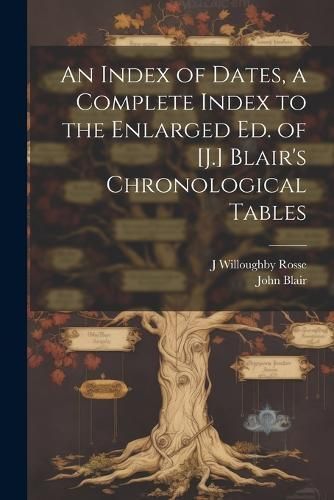 Index of Dates, a Complete Index to the Enlarged Ed. of [J.] Blair's Chronological Tables
