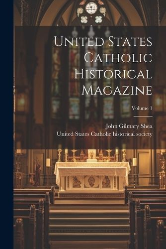 United States Catholic Historical Magazine; Volume 1 By Shea