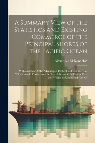 Summary View of the Statistics and Existing Commerce of the Principal Shores of the Pacific Ocean