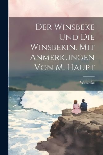 Winsbeke Und Die Winsbekin. Mit Anmerkungen Von M. Haupt By Winsbeke
