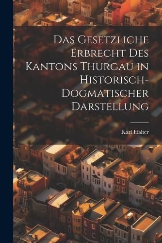 Gesetzliche Erbrecht Des Kantons Thurgau in Historisch-Dogmatischer Darstellung