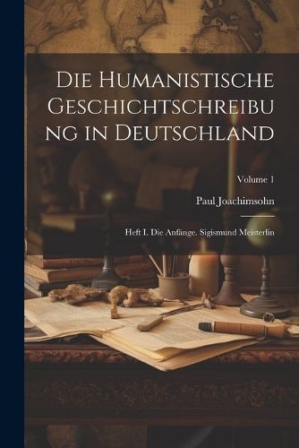 Humanistische Geschichtschreibung in Deutschland By Joachimsohn