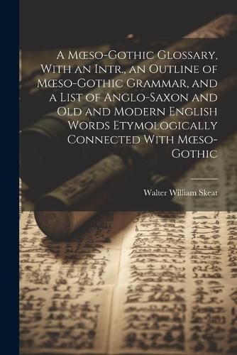 Moeso-Gothic Glossary, With an Intr., an Outline of Moeso-Gothic Grammar, and a List of Anglo-Saxon and Old and Modern English Words ...