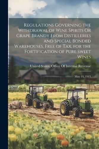 Regulations Governing the Withdrawal of Wine Spirits Or Grape Brandy From Distilleries and Special Bonded Warehouses, Free of Tax, for the ...