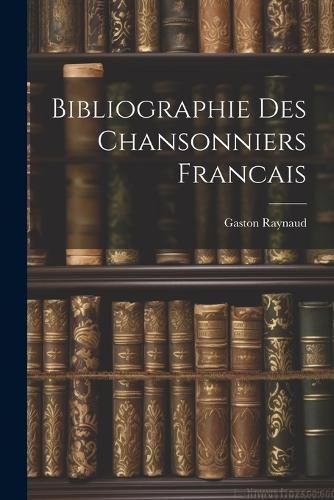 Bibliographie Des Chansonniers Francais By Raynaud 9781021717009