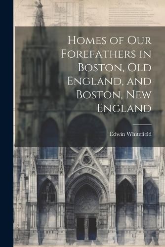 Homes of Our Forefathers in Boston, Old England, and Boston, New England