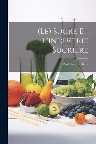(Le) Sucre Et L'industrie Sucrière By Horsin-Déon 9781021729415