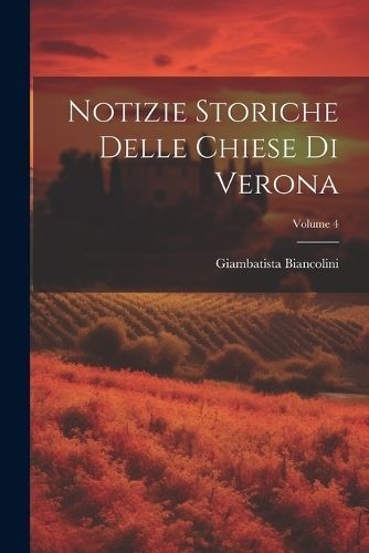 Notizie Storiche Delle Chiese Di Verona; Volume 4 By Biancolini
