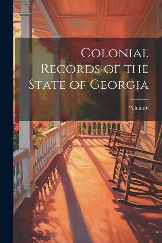 Colonial Records of the State of Georgia; Volume 6 By Anonymous