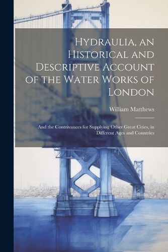Hydraulia, an Historical and Descriptive Account of the Water Works of London