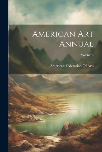 American Art Annual; Volume 3 By American Federation of Arts