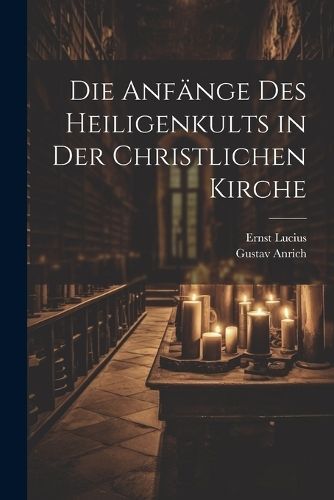 Anfänge Des Heiligenkults in Der Christlichen Kirche By Lucius