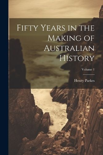 Fifty Years in the Making of Australian History; Volume 1 By Parkes