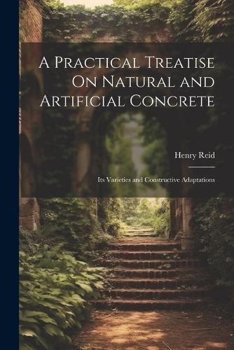 Practical Treatise On Natural and Artificial Concrete By Reid