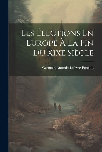 Les Élections En Europe À La Fin Du Xixe Siècle 9781021757067