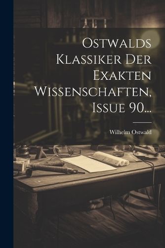 Ostwalds Klassiker Der Exakten Wissenschaften, Issue 90... By Ostwald