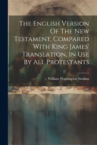 English Version Of The New Testament, Compared With King James' Translation, In Use By All Protestants