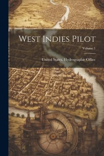 West Indies Pilot; Volume 1 By United States Hydrographic Office