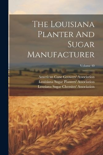Louisiana Planter And Sugar Manufacturer; Volume 40 9781021778437