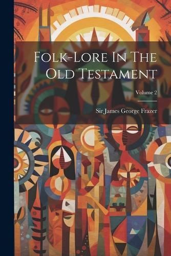 Folk-lore In The Old Testament; Volume 2 By Sir James George Frazer