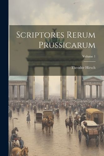 Scriptores Rerum Prussicarum; Volume 1 By Hirsch 9781021784117