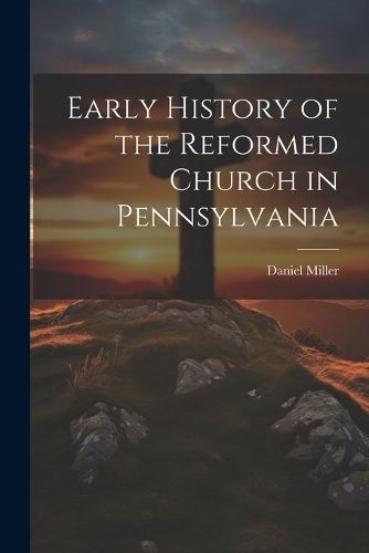 Early History of the Reformed Church in Pennsylvania By Miller
