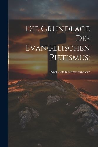 grundlage des evangelischen pietismus; By Bretschneider 9781021800954