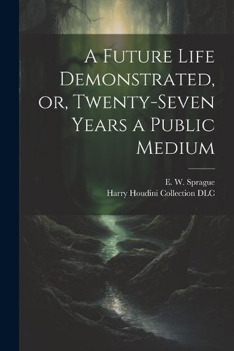 Future Life Demonstrated, or, Twenty-seven Years a Public Medium