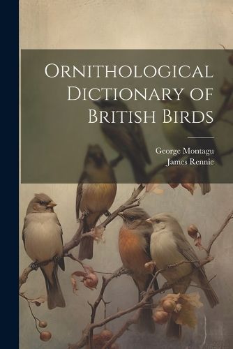 Ornithological Dictionary of British Birds By Montagu 9781021810816
