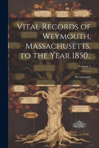 Vital Records of Weymouth, Massachusetts, to the Year 1850..; Volume 2