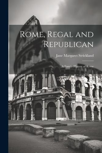 Rome, Regal and Republican; a Family History of Rome By Strickland