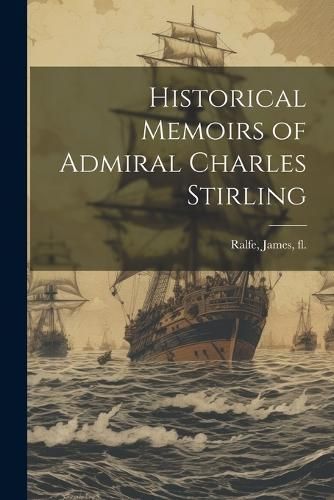 Historical Memoirs of Admiral Charles Stirling By Ralfe 9781021815774